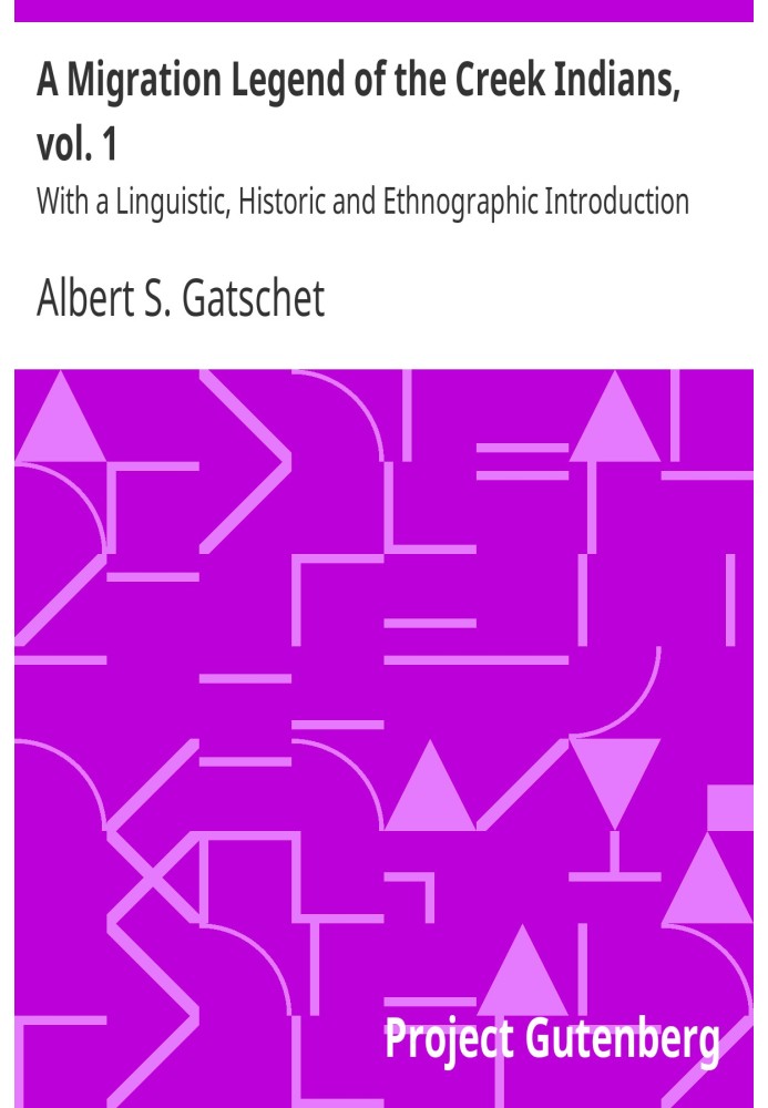 A Migration Legend of the Creek Indians, vol. 1 With a Linguistic, Historic and Ethnographic Introduction