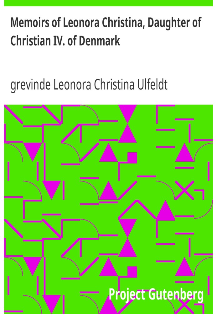 Memoirs of Leonora Christina, Daughter of Christian IV. of Denmark Written During Her Imprisonment in the Blue Tower at Copenhag