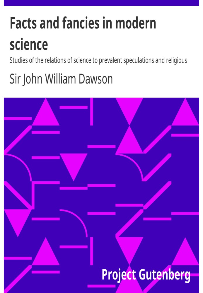 Facts and fancies in modern science Studies of the relations of science to prevalent speculations and religious belief