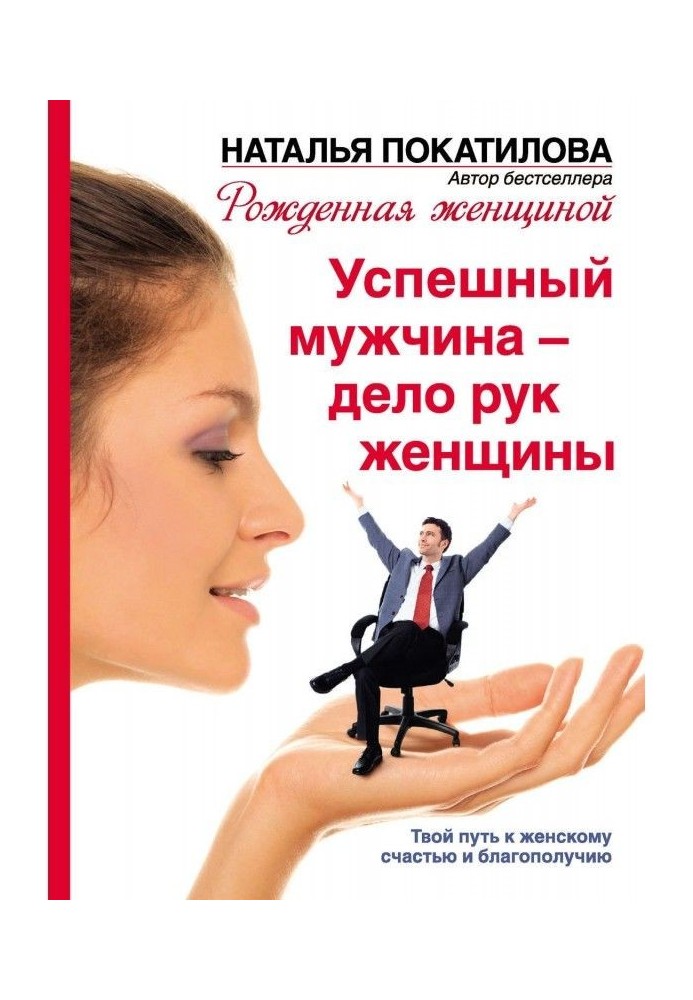 Успішний чоловік - справа рук жінки. Твій шлях до жіночого щастя і благополуччя