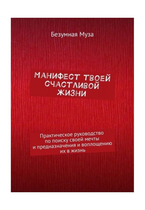 Маніфест твого щасливого життя. Практичне керівництво по пошуку своєї мрії і призначення і втіленню їх...