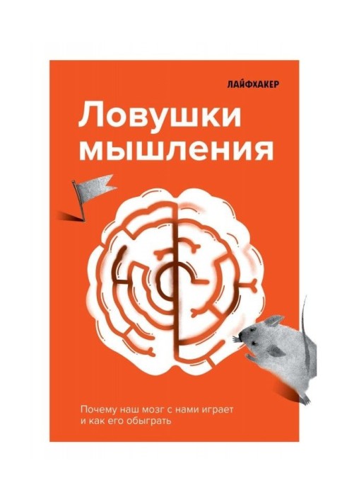 Лайфхакер. Ловушки мышления. Почему наш мозг с нами играет и как его обыграть.