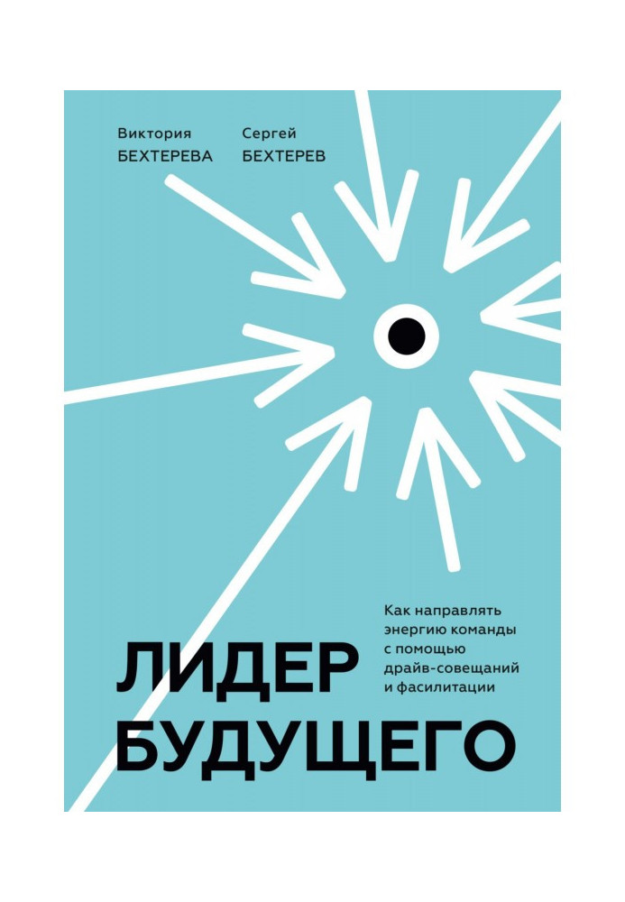 Лидер будущего. Как направлять энергию команды с помощью драйв-совещаний и фасилитации