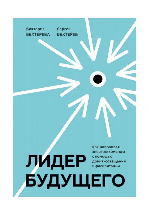 Лидер будущего. Как направлять энергию команды с помощью драйв-совещаний и фасилитации