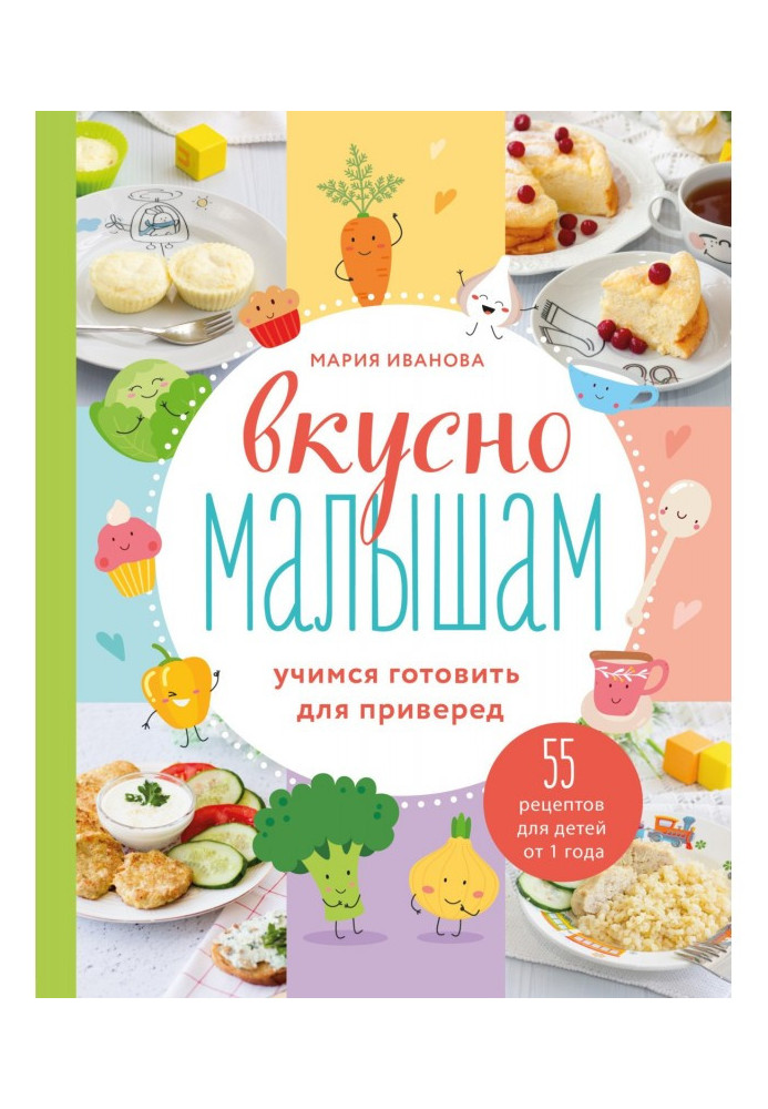 Смачно малюкам. Вчимося готувати для вередунів. 55 рецептів для дітей від 1 року