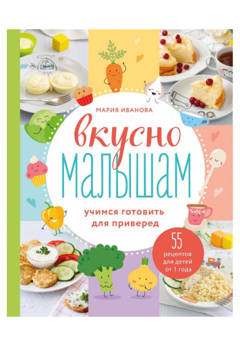 Смачно малюкам. Вчимося готувати для вередунів. 55 рецептів для дітей від 1 року