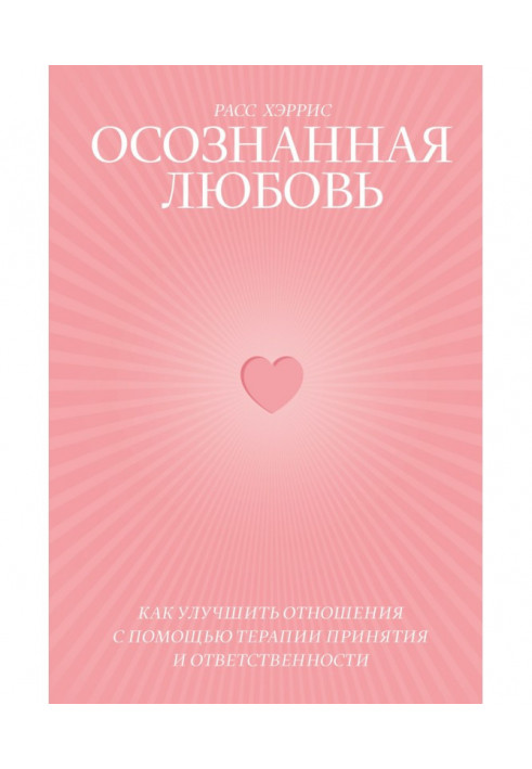 Усвідомлена любов. Як поліпшити відношення за допомогою терапії прийняття і відповідальності