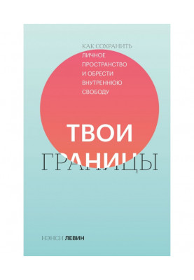 Твои границы. Как сохранить личное пространство и обрести внутреннюю свободу