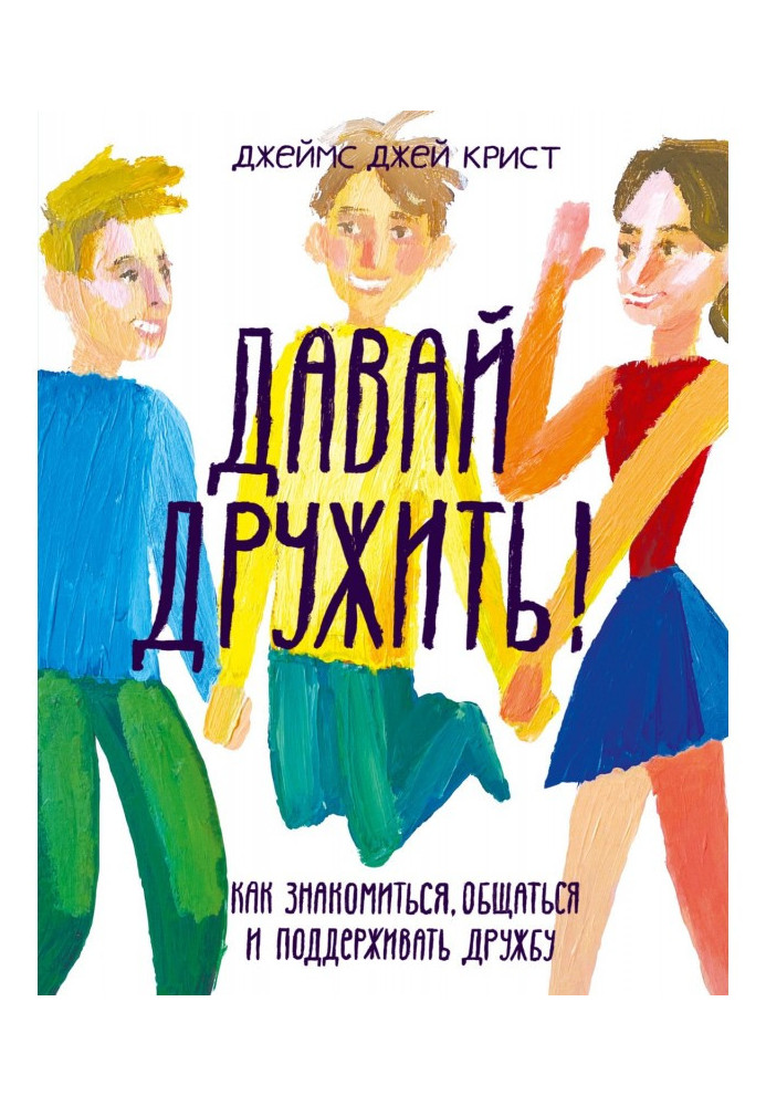 Давай дружити! Як знайомитися, спілкуватися і підтримувати дружбу