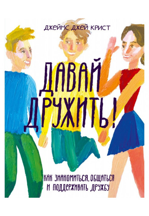 Давай дружити! Як знайомитися, спілкуватися і підтримувати дружбу