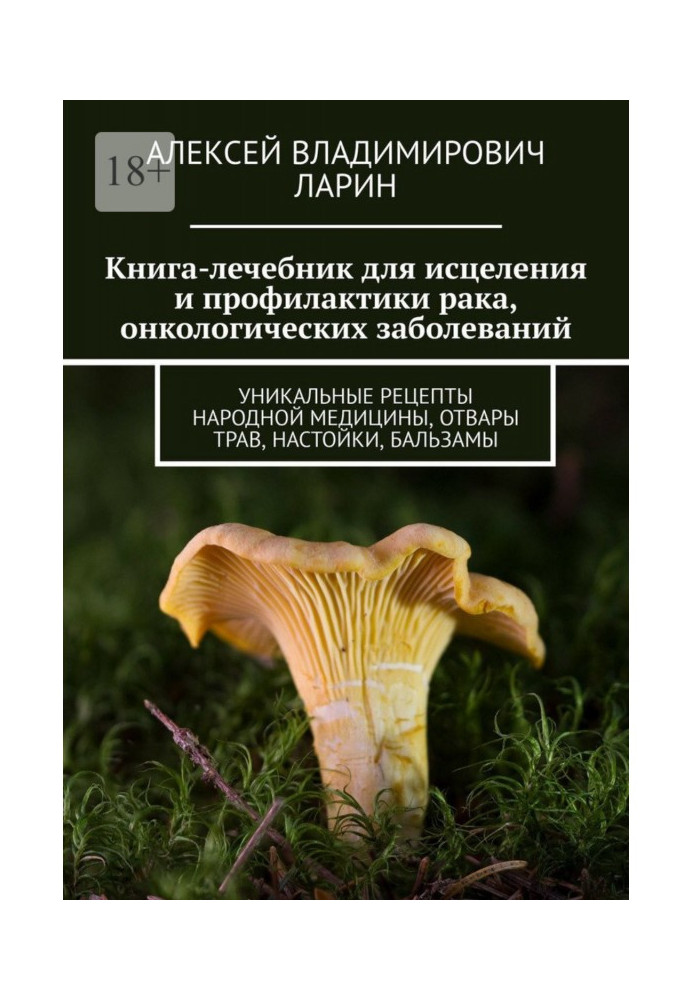 Книга-лечебник для исцеления и профилактики рака, онкологических заболеваний. Уникальные рецепты народной медици...