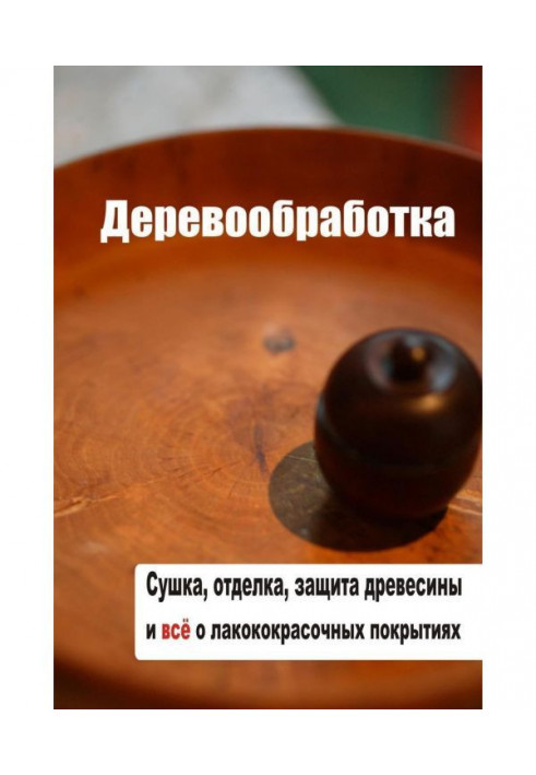 Сушка, захист, обробка деревини і все про лакофарбні покриття