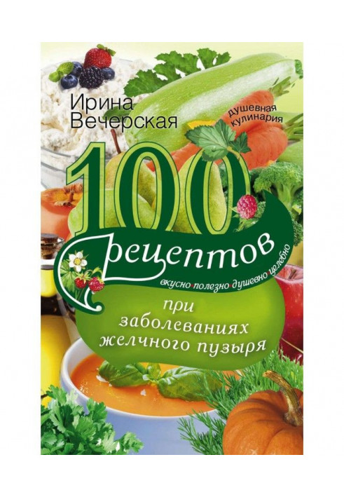 100 рецептів при захворюваннях жовчного міхура. Смачно, корисно, душевно, цілюще