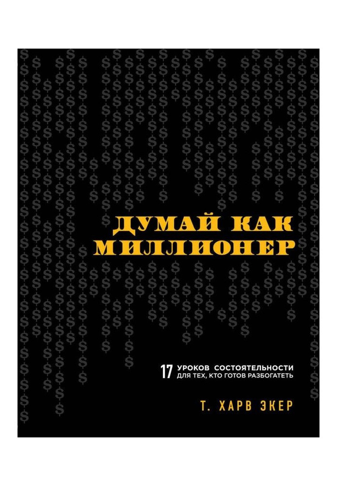 Думай як мільйонер. 17 уроків спроможності для тих, хто готовий розбагатіти