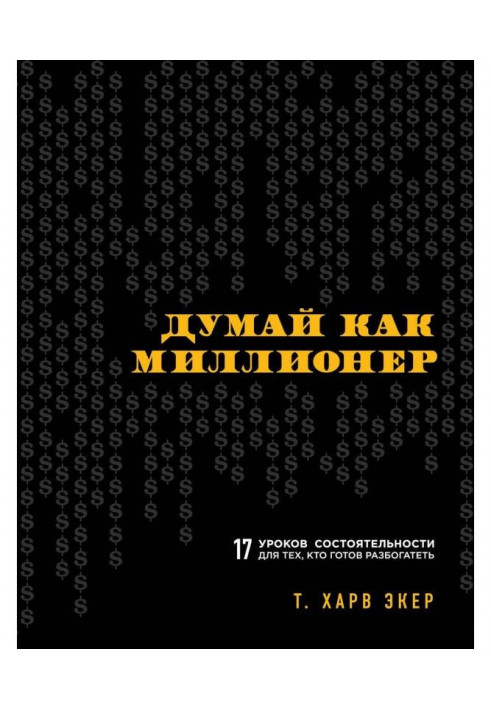 Думай як мільйонер. 17 уроків спроможності для тих, хто готовий розбагатіти