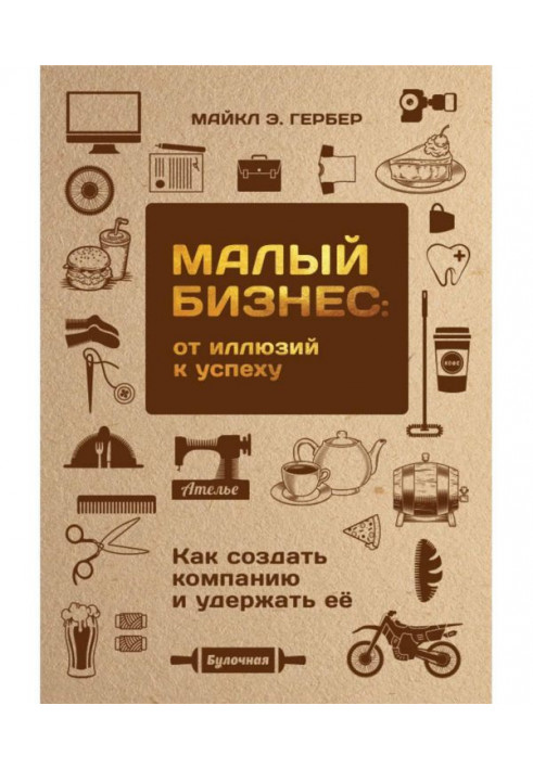 Малий бізнес: від ілюзій до успіху. Як створити компанію і утримати її