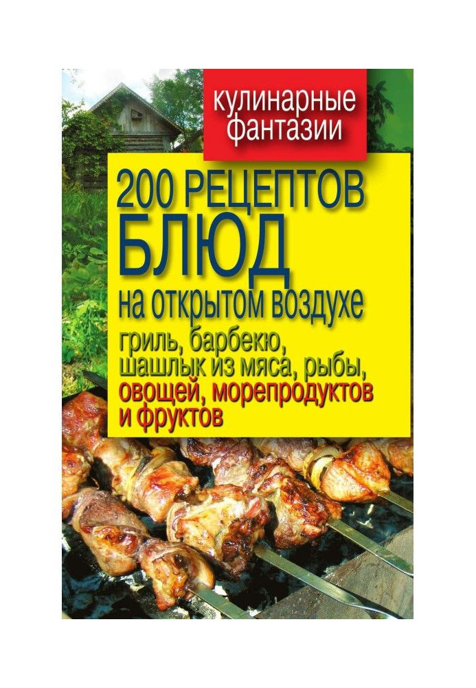 200 рецептов блюд на открытом воздухе: гриль, барбекю, шашлык из мяса, рыбы, овощей, морепродуктов и фруктов