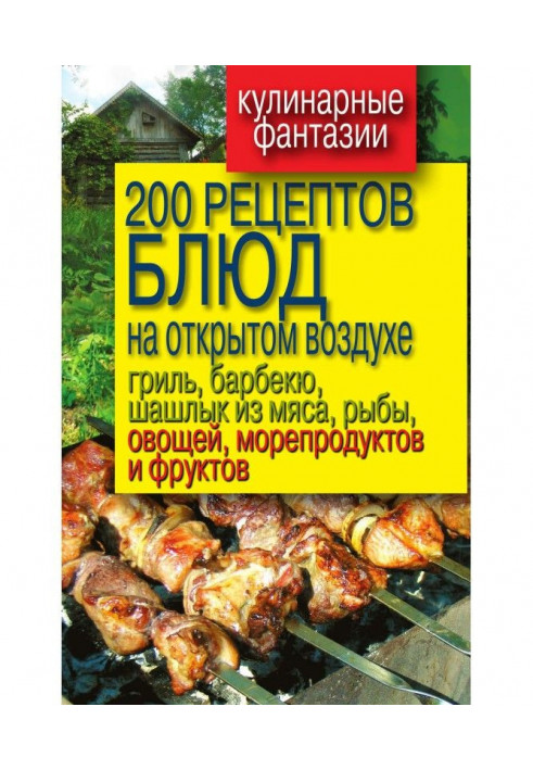 200 рецептов блюд на открытом воздухе: гриль, барбекю, шашлык из мяса, рыбы, овощей, морепродуктов и фруктов