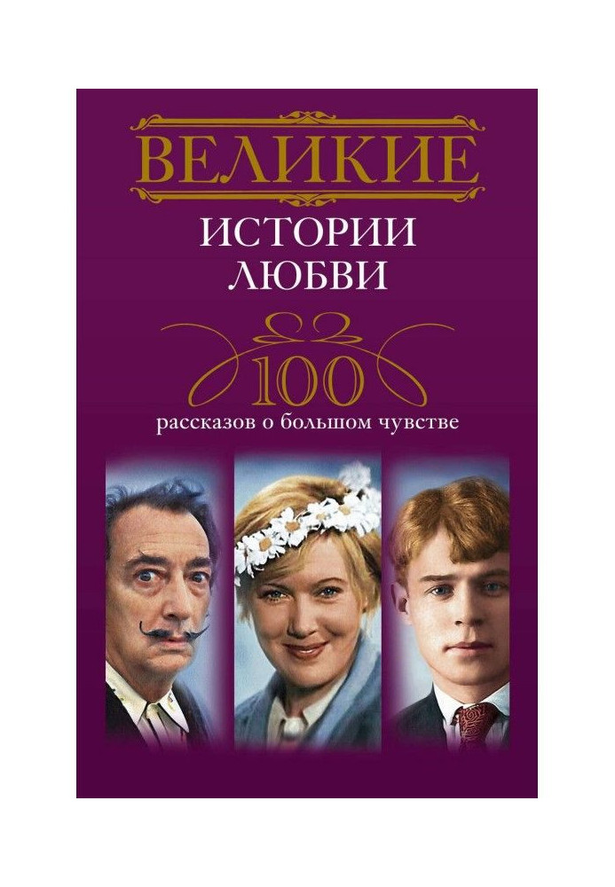 Великие истории любви. 100 рассказов о большом чувстве