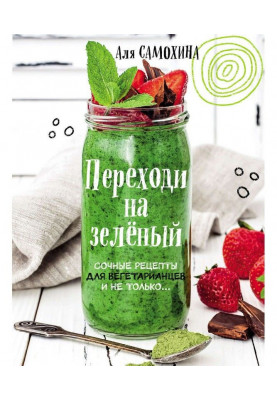 Переходь на зелений. Яскраві і соковиті рецепти для вегетаріанців і не лише