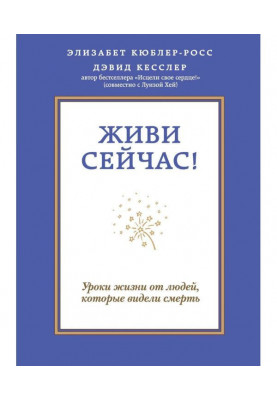 Живи зараз! Уроки життя від людей, які бачили смерть