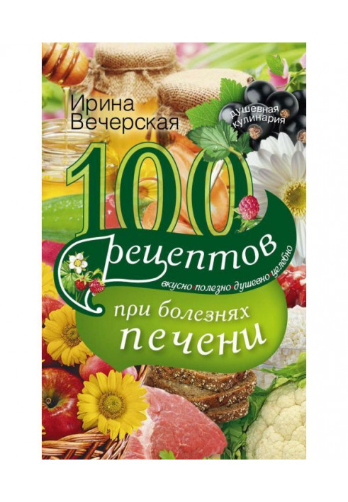 100 рецептов блюд при болезнях печени. Вкусно, полезно, душевно, целебно