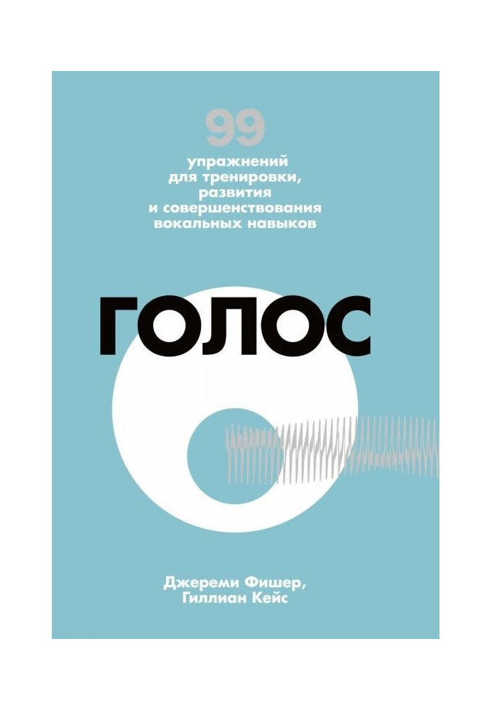 Голос. 99 вправ для тренування, розвитку і вдосконалення вокальних навичок