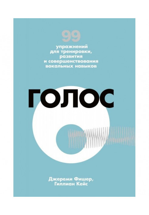 Голос. 99 вправ для тренування, розвитку і вдосконалення вокальних навичок