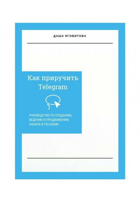 Как приручить Telegram. Руководство по созданию, ведению и продвижению канала в Telegram