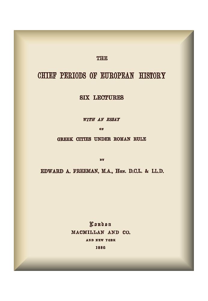 The Chief Periods of European History Six lectures read in the University of Oxford in Trinity term, 1885