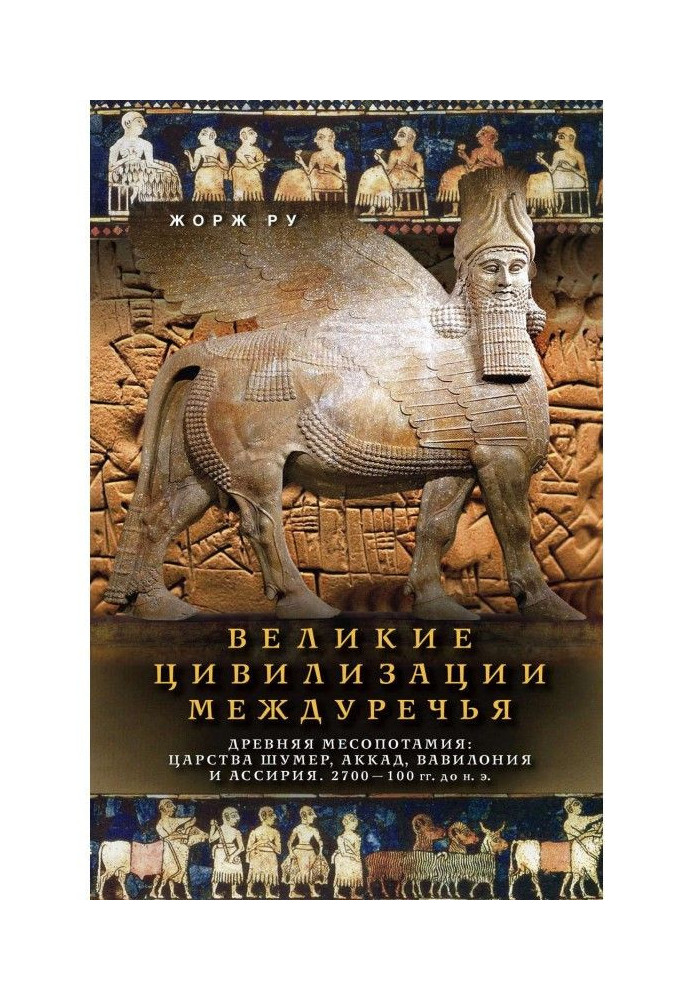 Великие цивилизации Междуречья. Древняя Месопотамия: Царства Шумер, Аккад, Вавилония и Ассирия. 2700–100 гг. до ...