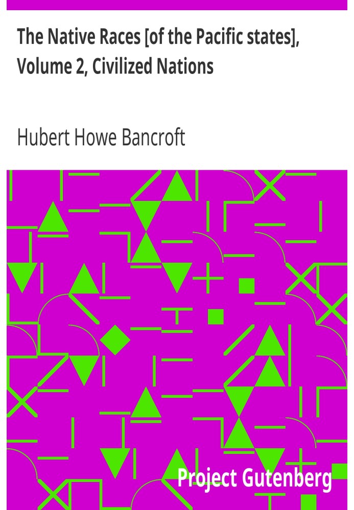 The Native Races [of the Pacific states], Volume 2, Civilized Nations The Works of Hubert Howe Bancroft, Volume 2