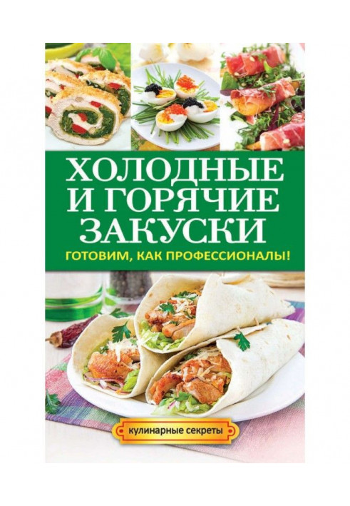 Холодные и горячие закуски. Готовим, как профессионалы!