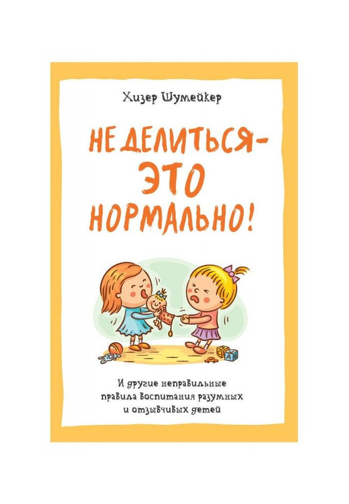 Не ділитися - це нормально! І інші неправильні правила виховання розумних і чуйних дітей