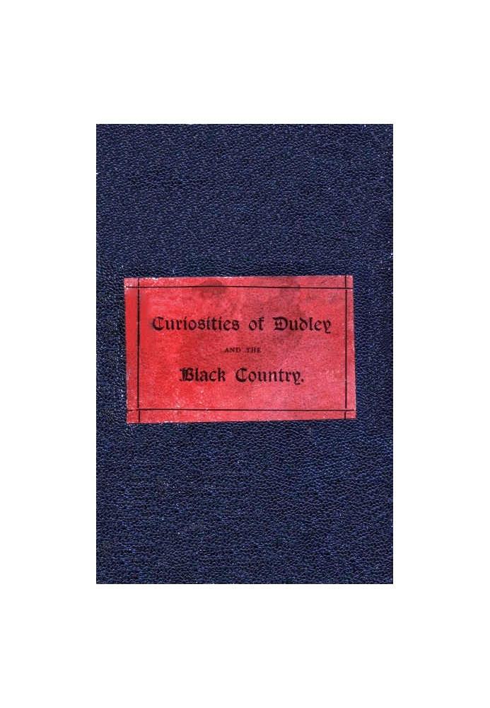 The Curiosities of Dudley and the Black Country, From 1800 to 1860 Also an Account of the Trials and Sufferings of Dud Dudley, w