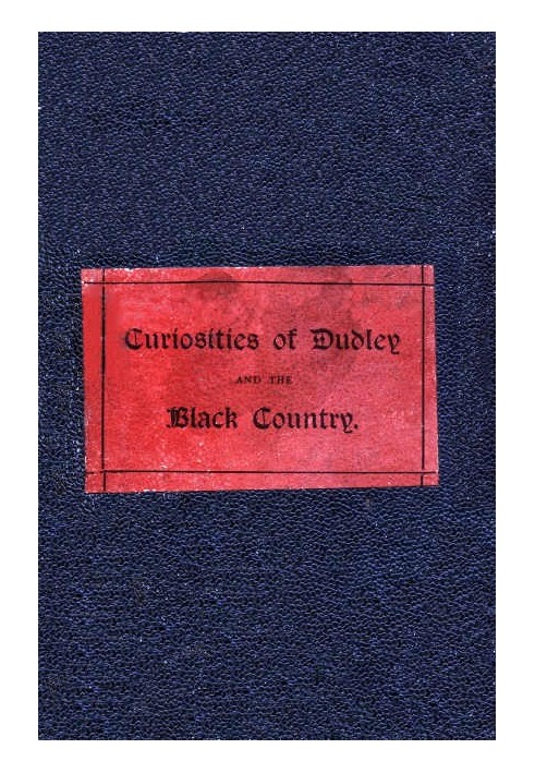 The Curiosities of Dudley and the Black Country, From 1800 to 1860 Also an Account of the Trials and Sufferings of Dud Dudley, w