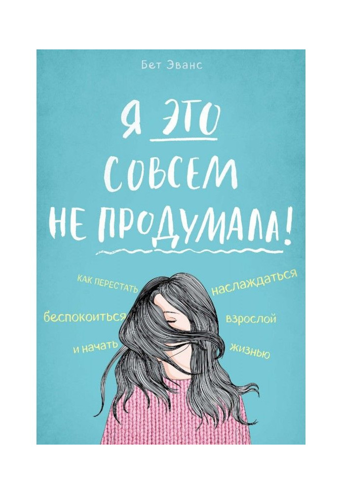 Я це зовсім не продумала! Як перестати турбуватися і почати насолоджуватися дорослим життям