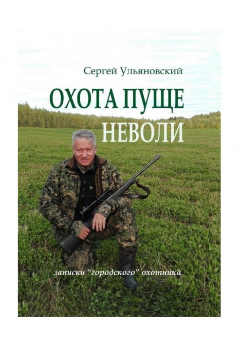 Охота пущі неволі. Записки "міського" мисливця