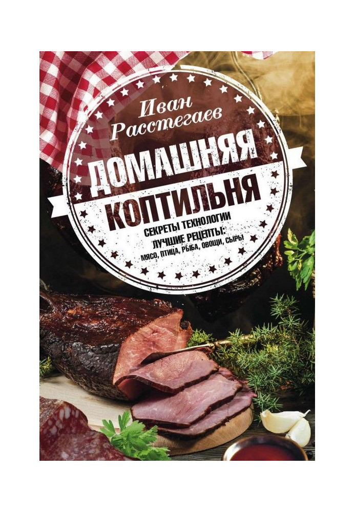 Домашня коптильня. Секрети технології. Кращі рецепти: м'ясо, птах, риба, овочі, сири