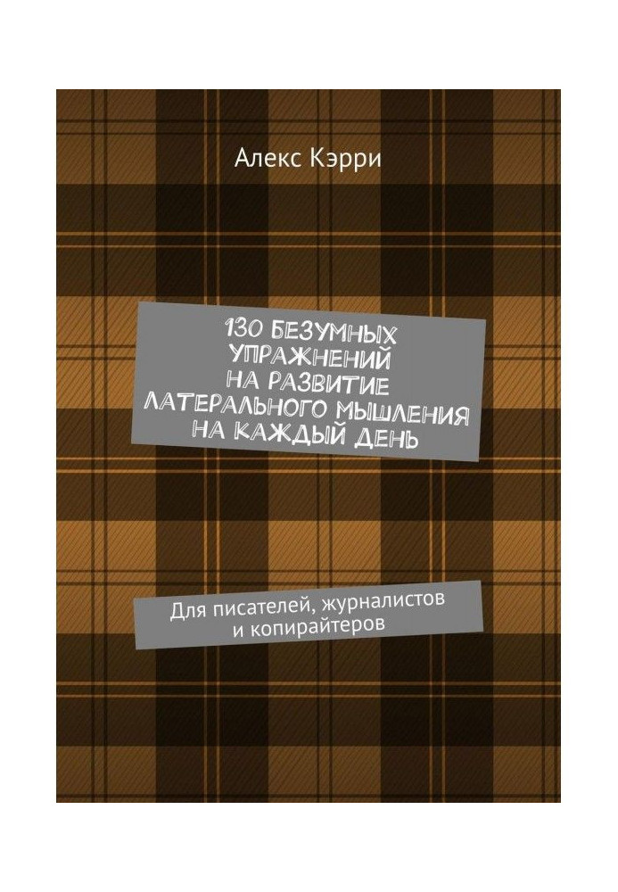 130 reckless exercises on development of the латерального thinking on every day. For writers, journalists and copywriters