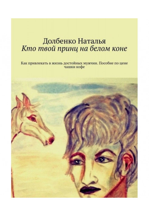 Кто твой принц на белом коне. Как привлекать в жизнь достойных мужчин. Пособие по цене чашки кофе