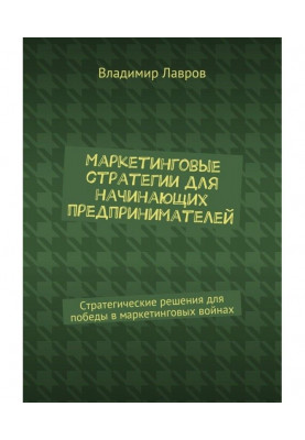 Маркетинговые стратегии для начинающих предпринимателей. Стратегические решения для победы в маркетинговых войнах