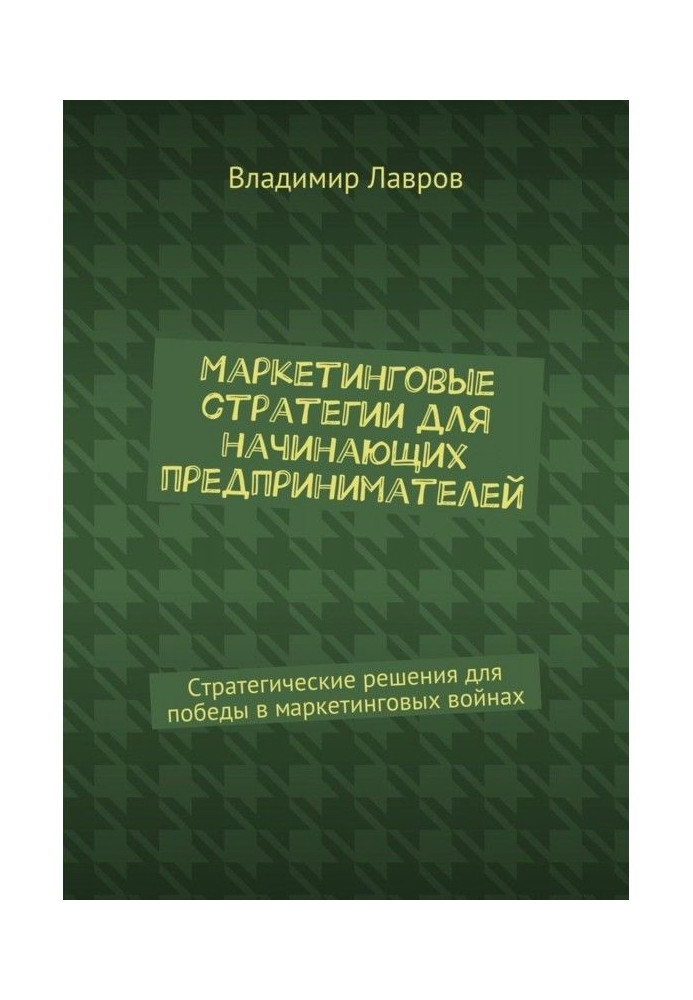 Маркетингові стратегії для початкуючих підприємців. Стратегічні рішення для перемоги в маркетингових війнах