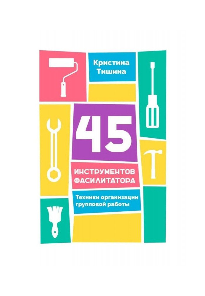 45 інструментів фасилитатора. Техніка організації групової роботи