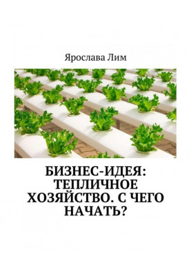 Бизнес-идея: Тепличное хозяйство. С чего начать?
