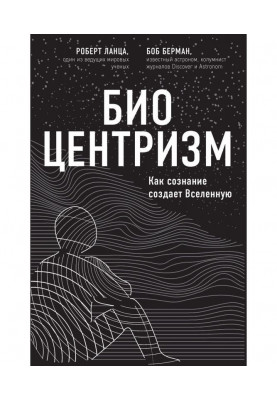 Биоцентризм. Как сознание создает Вселенную