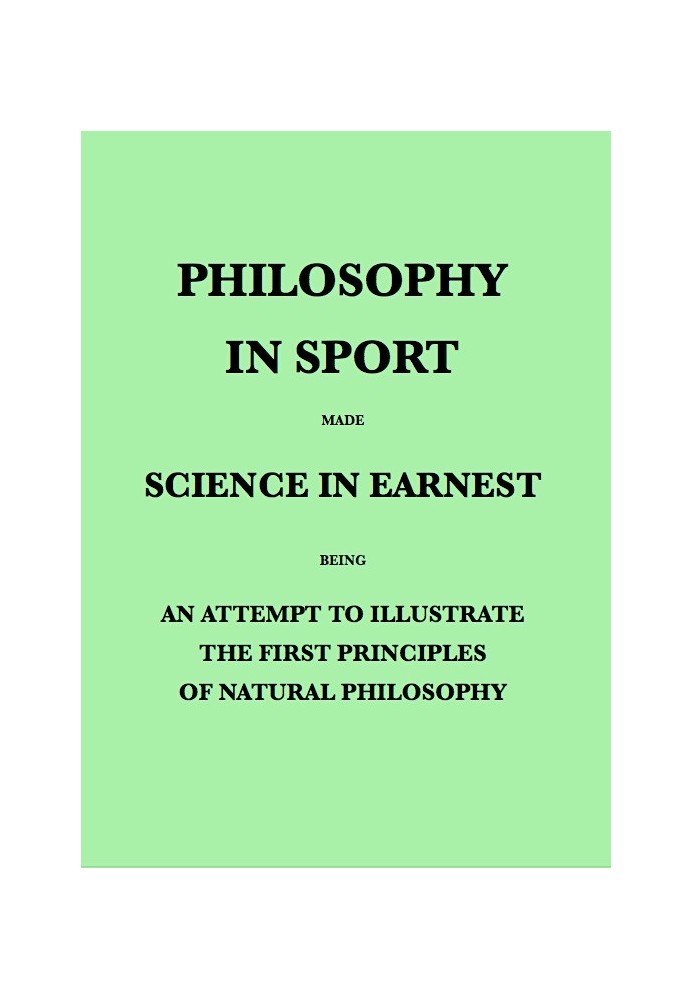 Philosophy in Sport Made Science in Earnest Being an Attempt to Illustrate the First Principles of Natural Philosophy by the Aid