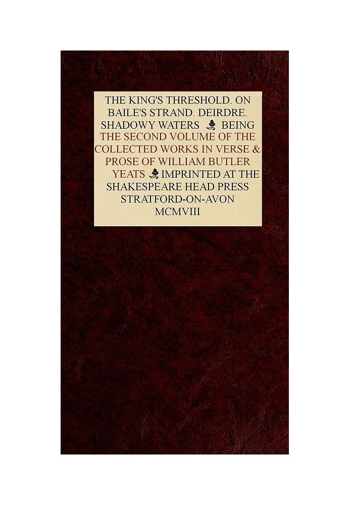 The Collected Works in Verse and Prose of William Butler Yeats, Vol. 2 (of 8) The King's Threshold. On Baile's Strand. Deirdre. 