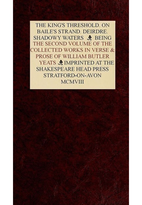 The Collected Works in Verse and Prose of William Butler Yeats, Vol. 2 (of 8) The King's Threshold. On Baile's Strand. Deirdre. 