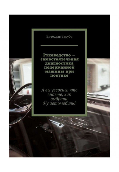 Керівництво - самостійна діагностика уживаної машини при купівлі. А ви упевнені, що знаєте, як вибрати ...